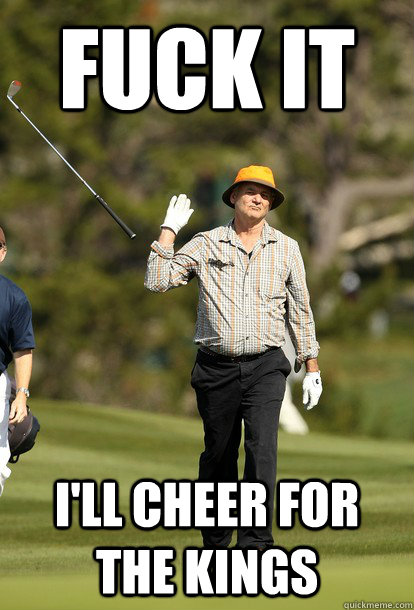 Fuck it I'll cheer for the Kings  Bill Murray