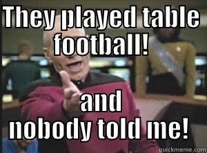 THEY PLAYED TABLE FOOTBALL! AND NOBODY TOLD ME!  Annoyed Picard