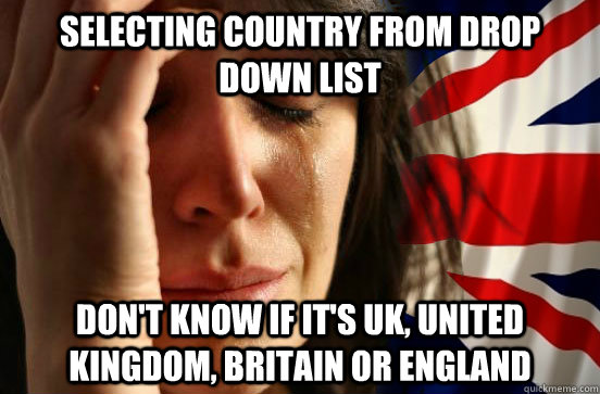 Selecting country from drop down list Don't know if it's UK, United Kingdom, Britain or England  British First World Problems