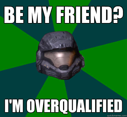 be my friend? i'm overqualified - be my friend? i'm overqualified  scumbag halo random