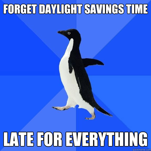 Forget daylight savings time late for everything  Socially Awkward Penguin