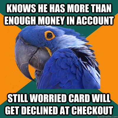 Knows he has more than enough money in account still worried card will get declined at checkout  Paranoid Parrot