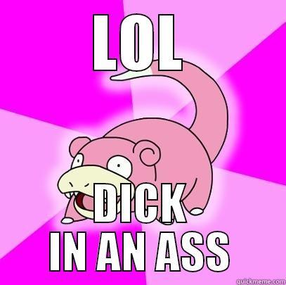 LOL DICK IN AN ASS Slowpoke
