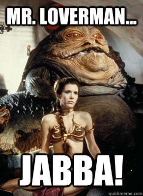 mr. loverman... jabba! - mr. loverman... jabba!  Jabba