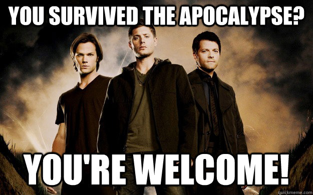 You survived the apocalypse? you're welcome! - You survived the apocalypse? you're welcome!  Supernatural Apocalypse
