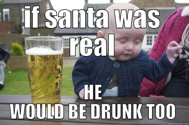 IF SANTA WAS REAL HE WOULD BE DRUNK TOO drunk baby