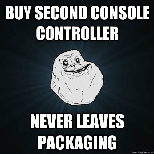 buy second console controller  never leaves packaging  Forever Alone