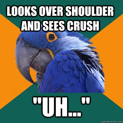 Looks over shoulder and sees crush 