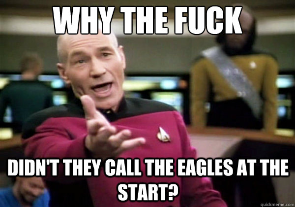 Why the fuck didn't they call the eagles at the start?  Why The Fuck Picard