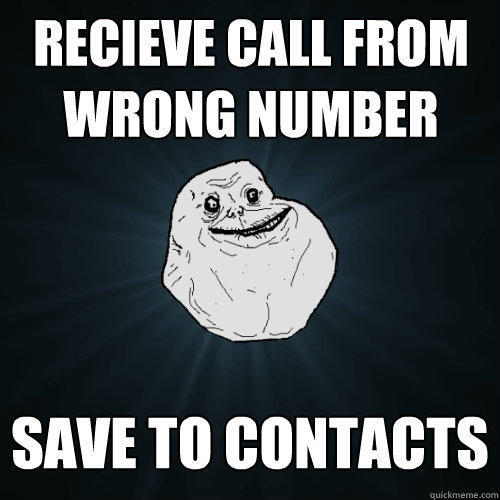 recieve call from Wrong number Save to contacts - recieve call from Wrong number Save to contacts  Forever Alone