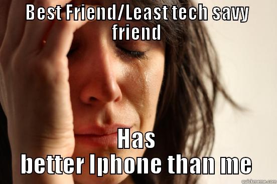 BEST FRIEND/LEAST TECH SAVY FRIEND HAS BETTER IPHONE THAN ME First World Problems