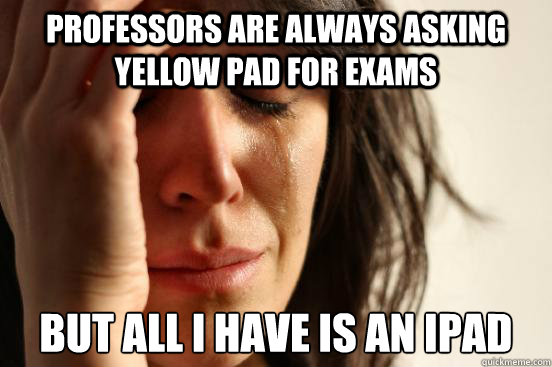 professors are always asking yellow pad for exams but all i have is an ipad  First World Problems
