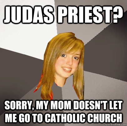 Judas Priest? Sorry, my mom doesn't let me go to catholic church - Judas Priest? Sorry, my mom doesn't let me go to catholic church  Musically Oblivious 8th Grader