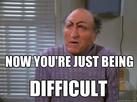 now you're just being difficult - now you're just being difficult  Uncle leo