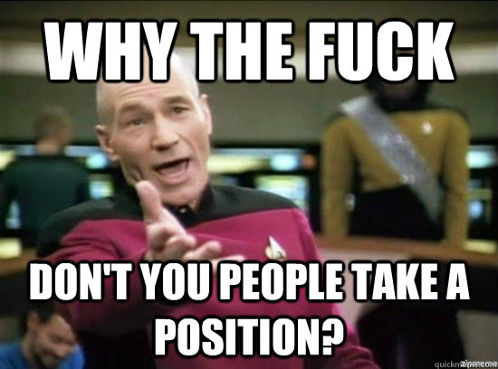 why the fuck don't you people take a position?  Annoyed Picard HD