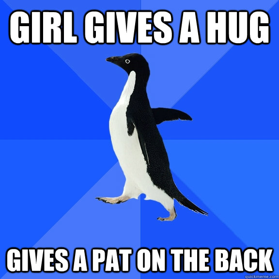 Girl gives a hug Gives a pat on the back  Socially Awkward Penguin