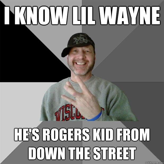i know lil wayne he's rogers kid from down the street  Hood Dad