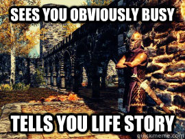Sees you obviously busy tells you life story  