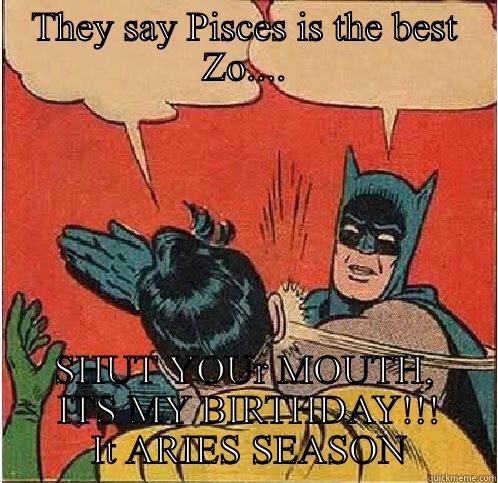 They say Pisces is the best Zo.... -  SHUT YOUR MOUTH,  ITS MY BIRTHDAY!!!  IT ARIES SEASON Batman Slapping Robin