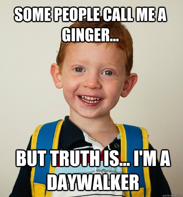 Some people call me a ginger... but truth is... i'm a daywalker  Pre-School Freshman