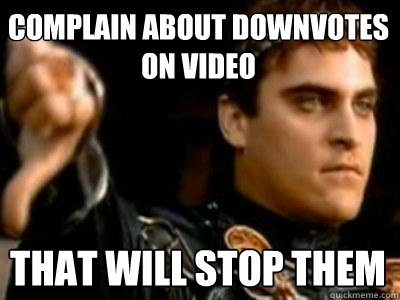 complain about downvotes on video that will stop them  Downvoting Roman