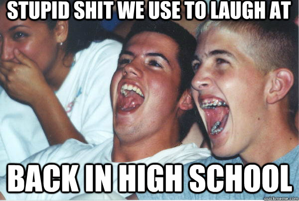 stupid shit we use to laugh at back in high school - stupid shit we use to laugh at back in high school  Immature High School Kids Watch Their First Stand Up