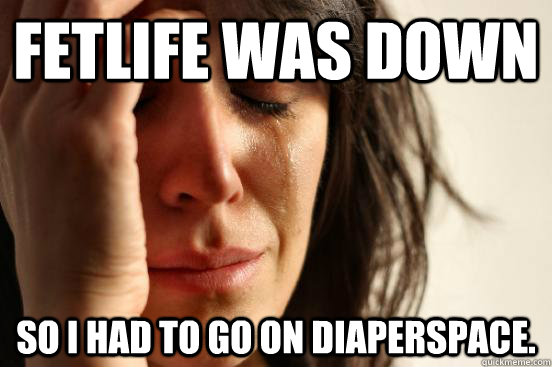 fetlife was down so i had to go on diaperspace. - fetlife was down so i had to go on diaperspace.  First World Problems