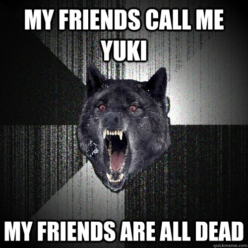 MY FRIENDS CALL ME YUKI MY FRIENDS ARE ALL DEAD  Insanity Wolf