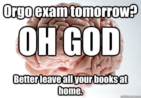 Orgo exam tomorrow? Better leave all your books at home. OH GOD  Scumbag Brain