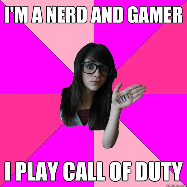 I'm a nerd and gamer I play call of duty - I'm a nerd and gamer I play call of duty  Idiot Nerd Girl
