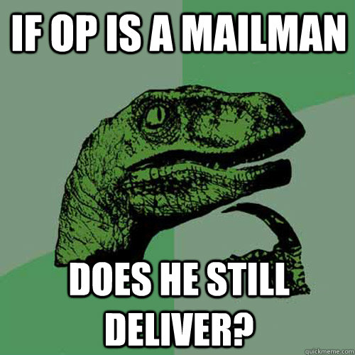 If OP is a mailman Does he still deliver?  - If OP is a mailman Does he still deliver?   Philosoraptor