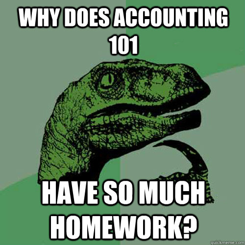 Why does accounting 101 have so much homework?  Philosoraptor