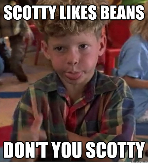 scotty likes beans don't you scotty  Scotty likes beans