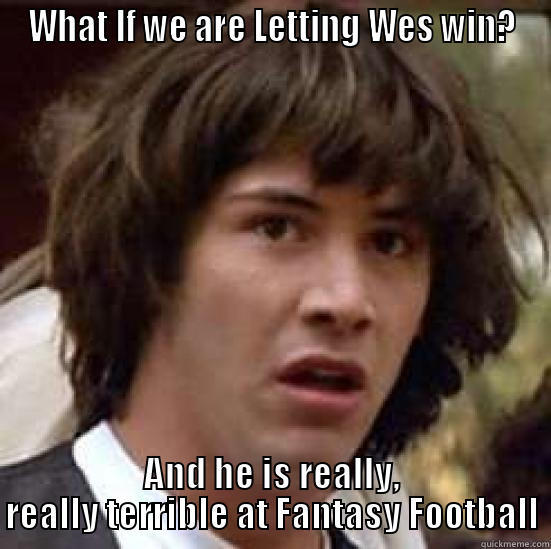 WHAT IF WE ARE LETTING WES WIN? AND HE IS REALLY, REALLY TERRIBLE AT FANTASY FOOTBALL conspiracy keanu