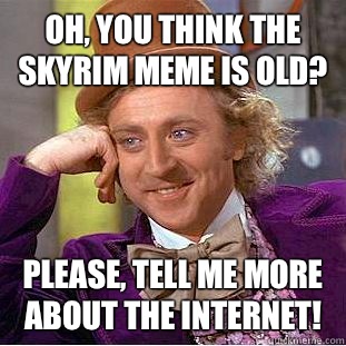 Oh, You think the Skyrim meme is old? Please, tell me more about the internet!  Psychotic Willy Wonka