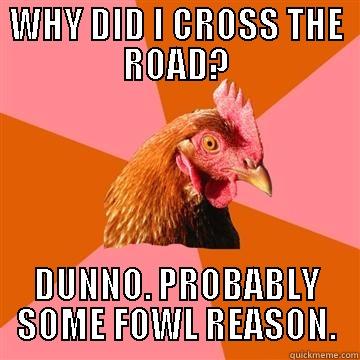 WHY DID I CROSS THE ROAD? DUNNO. PROBABLY SOME FOWL REASON. Anti-Joke Chicken