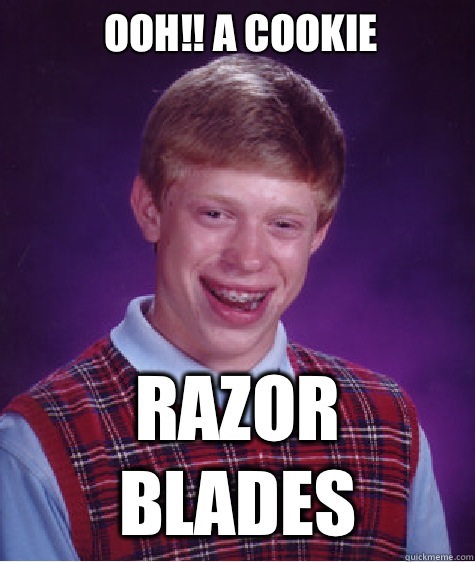 Ooh!! A cookie Razor blades - Ooh!! A cookie Razor blades  Bad Luck Brian