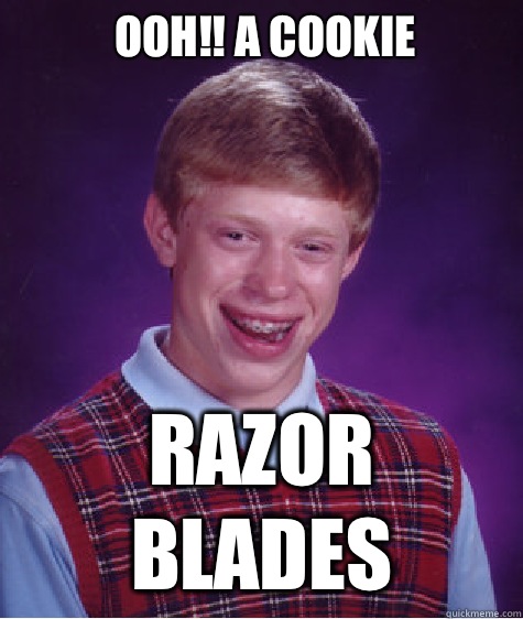 Ooh!! A cookie Razor blades  Bad Luck Brian