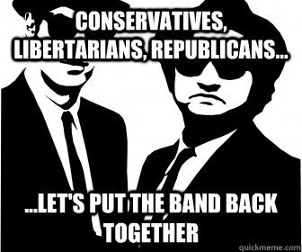 Conservatives, Libertarians, Republicans... ...Let's put the band back together  band back together