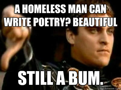 A homeless man can write poetry? Beautiful Still a bum.  Downvoting Roman