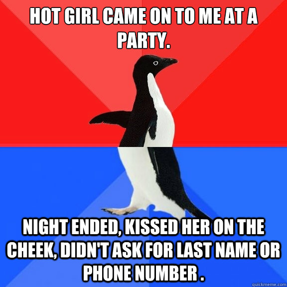 Hot girl came on to me at a party. night ended, kissed her on the cheek, didn't ask for last name or phone number .    Socially Awksome Penguin
