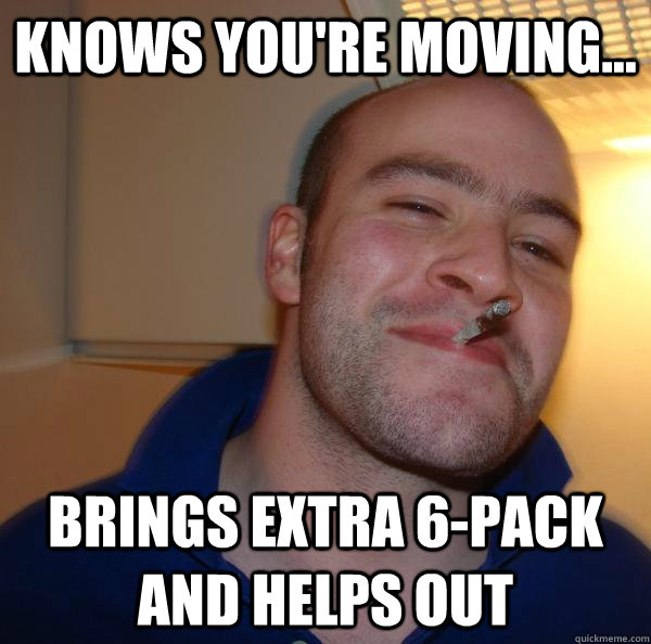 Knows you're moving... Brings extra 6-pack and helps out - Knows you're moving... Brings extra 6-pack and helps out  Misc