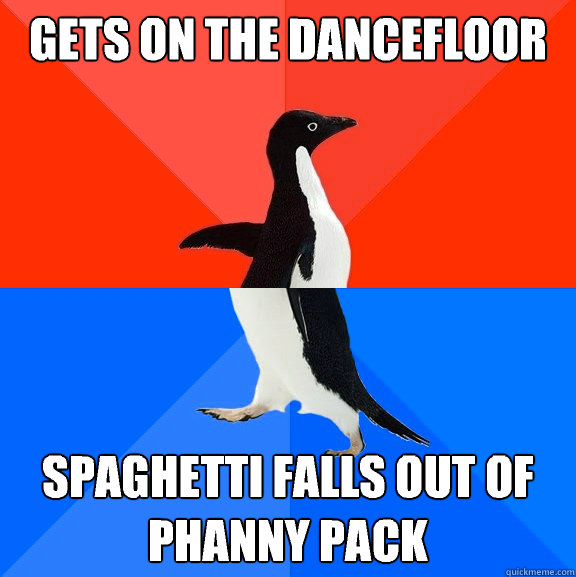 gets on the dancefloor spaghetti falls out of phanny pack  Socially Awesome Awkward Penguin