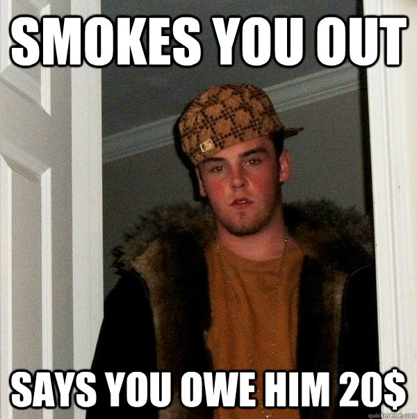 Smokes you out Says you owe him 20$  Scumbag Steve