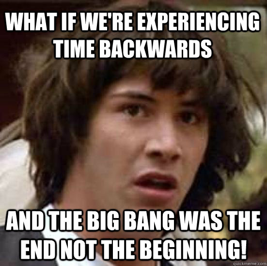What if we're experiencing time backwards And the Big Bang was the end not the beginning!  conspiracy keanu