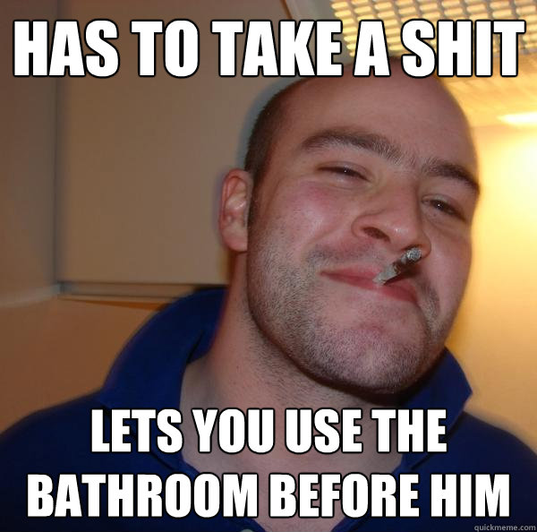 has to take a shit lets you use the bathroom before him - has to take a shit lets you use the bathroom before him  Misc