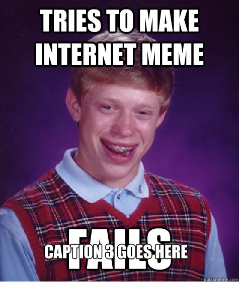 Tries to make internet meme fails Caption 3 goes here - Tries to make internet meme fails Caption 3 goes here  Misc
