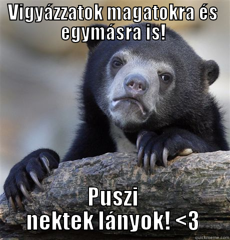 VIGYÁZZATOK MAGATOKRA ÉS EGYMÁSRA IS! PUSZI NEKTEK LÁNYOK! <3 Confession Bear