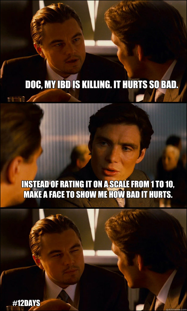 Doc, my IBD is killing. It hurts so bad. Instead of rating it on a scale from 1 to 10, make a face to show me how bad it hurts. #12days  Inception