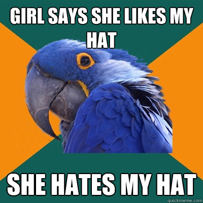 Girl Says she likes my hat she hates my hat  Paranoid Parrot